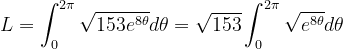 \dpi{120} L=\int_{0}^{2\pi }\sqrt{153e^{8\theta }}d\theta =\sqrt{153}\int_{0}^{2\pi }\sqrt{e^{8\theta }}d\theta